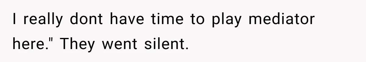 I really dont have time to play mediator here." They went silent.