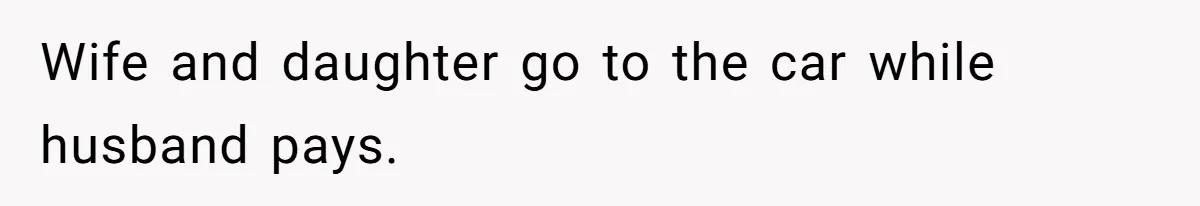 Wife and daughter go to the car while husband pays.