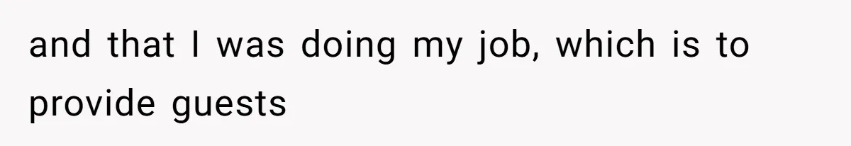 and that I was doing my job, which is to provide guests