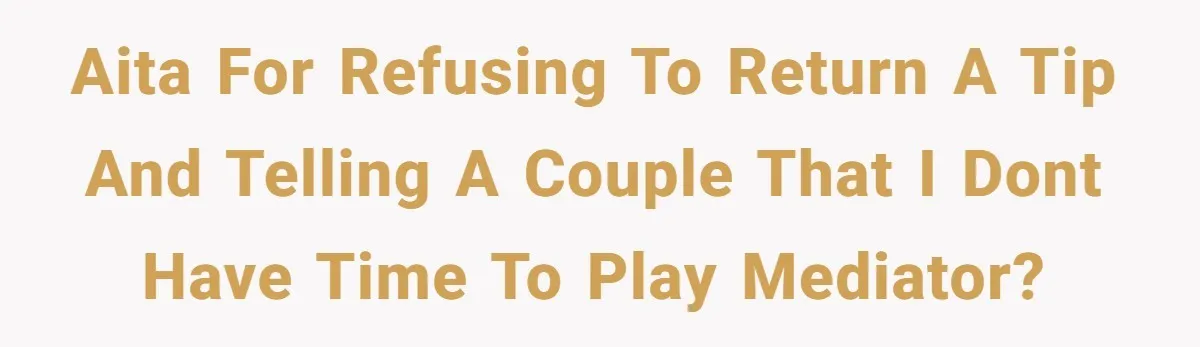 AITA for refusing to return a tip AND telling a couple that I dont have time to play mediator?