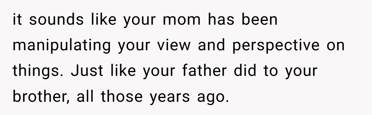 “You Were Loyal to Him”: Mom Punishes Son for Covering for Cheating Dad it sounds like your mom has been manipulating your view and perspective on things. Just like your father did to your brother, all those years ago.