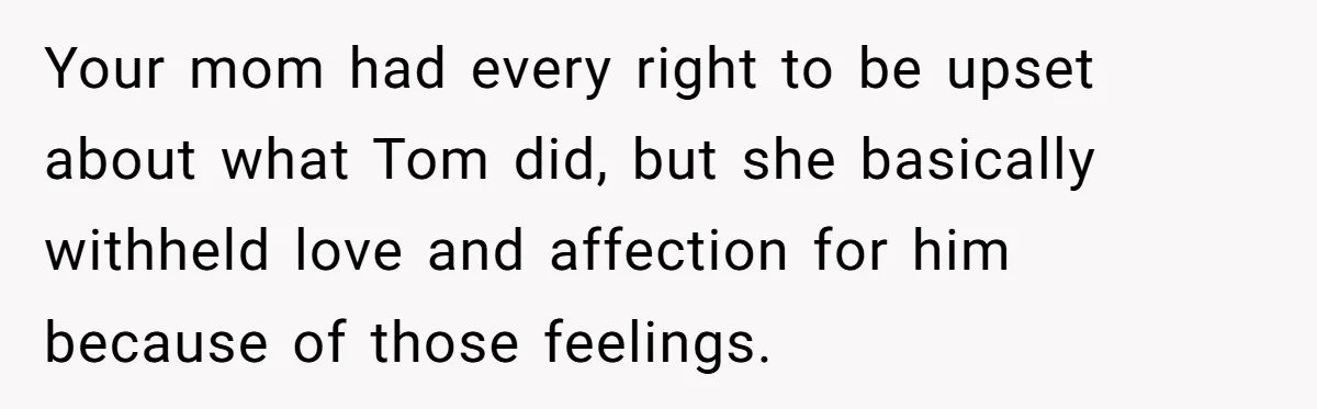 “You Were Loyal to Him”: Mom Punishes Son for Covering for Cheating Dad Your mom had every right to be upset about what Tom did, but she basically withheld love and affection for him because of those feelings.