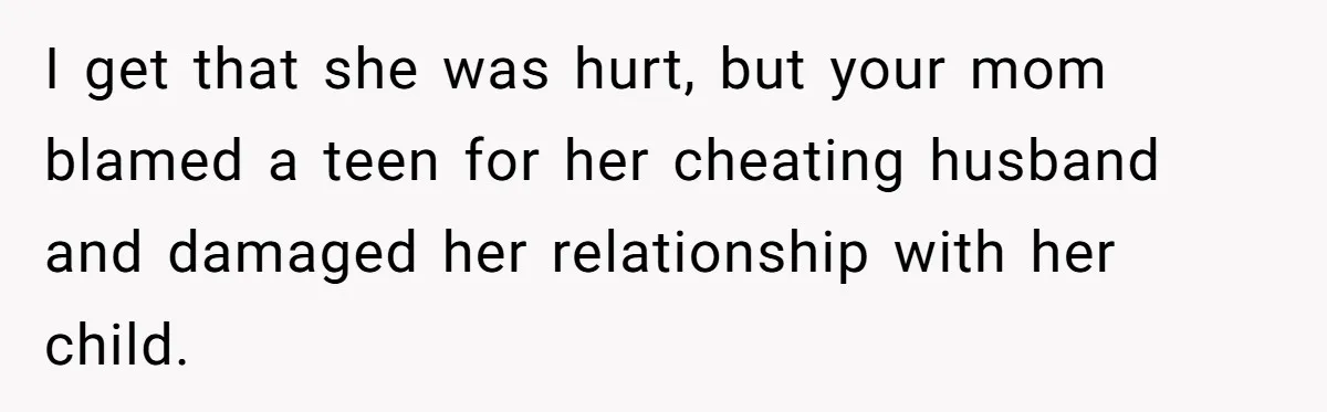 “You Were Loyal to Him”: Mom Punishes Son for Covering for Cheating Dad I get that she was hurt, but your mom blamed a teen for her cheating husband and damaged her relationship with her child.