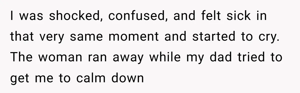 “You Were Loyal to Him”: Mom Punishes Son for Covering for Cheating Dad I was shocked, confused, and felt sick in that very same moment and started to cry. The woman ran away while my dad tried to get me to calm down