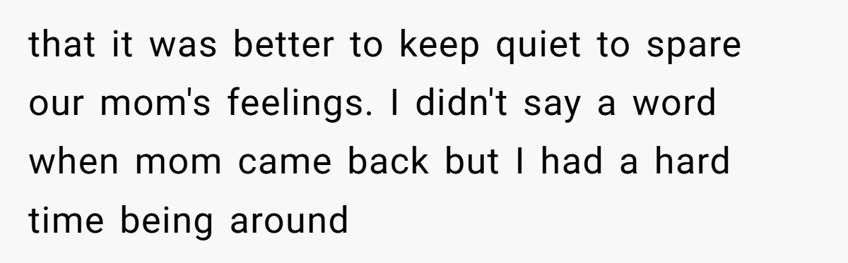 “You Were Loyal to Him”: Mom Punishes Son for Covering for Cheating Dad that it was better to keep quiet to spare our mom's feelings. I didn't say a word when mom came back but I had a hard time being around