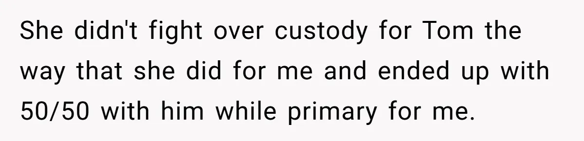 “You Were Loyal to Him”: Mom Punishes Son for Covering for Cheating Dad She didn't fight over custody for Tom the way that she did for me and ended up with 50/50 with him while primary for me.