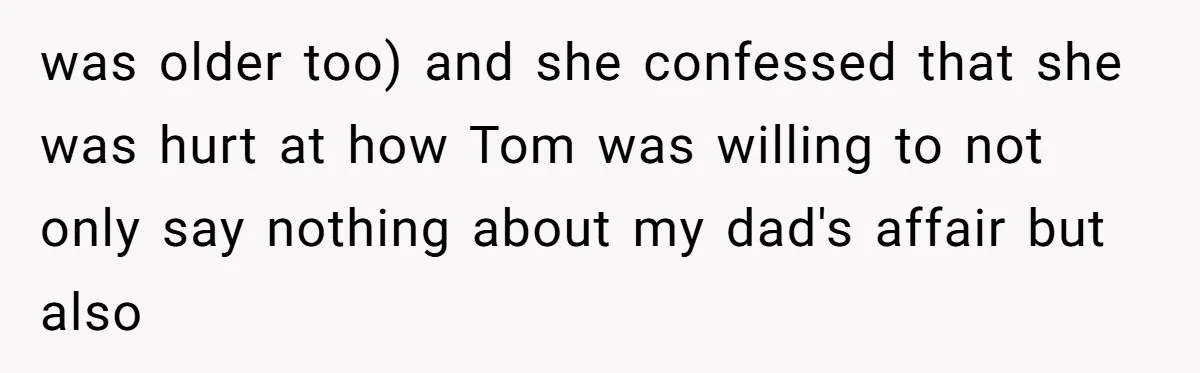 “You Were Loyal to Him”: Mom Punishes Son for Covering for Cheating Dad was older too) and she confessed that she was hurt at how Tom was willing to not only say nothing about my dad's affair but also