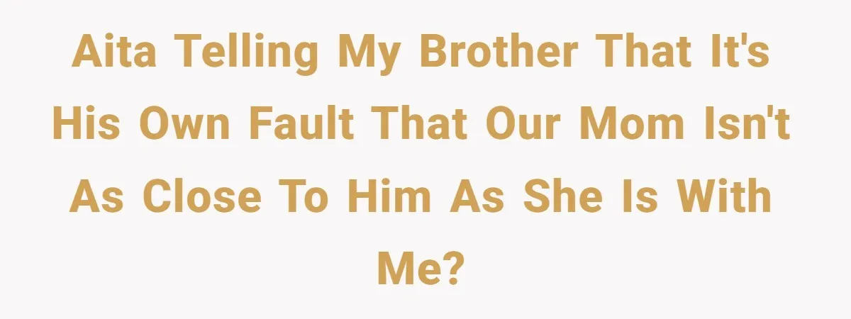 “You Were Loyal to Him”: Mom Punishes Son for Covering for Cheating Dad AITA Telling My Brother That It's His Own Fault That Our Mom Isn't As Close To Him As She Is With Me?