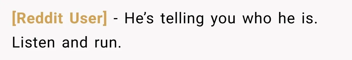 [Reddit User] − He’s telling you who he is. Listen and run.