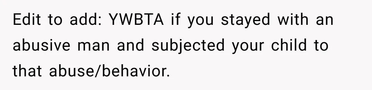 Edit to add: YWBTA if you stayed with an abusive man and subjected your child to that abuse/behavior.
