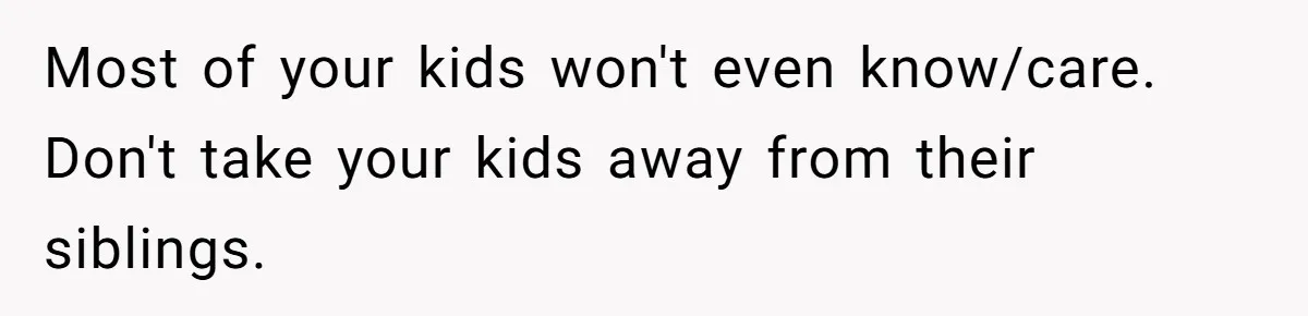 Most of your kids won't even know/care. Don't take your kids away from their siblings.