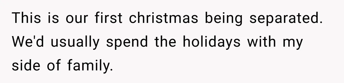 This is our first christmas being separated. We'd usually spend the holidays with my side of family.