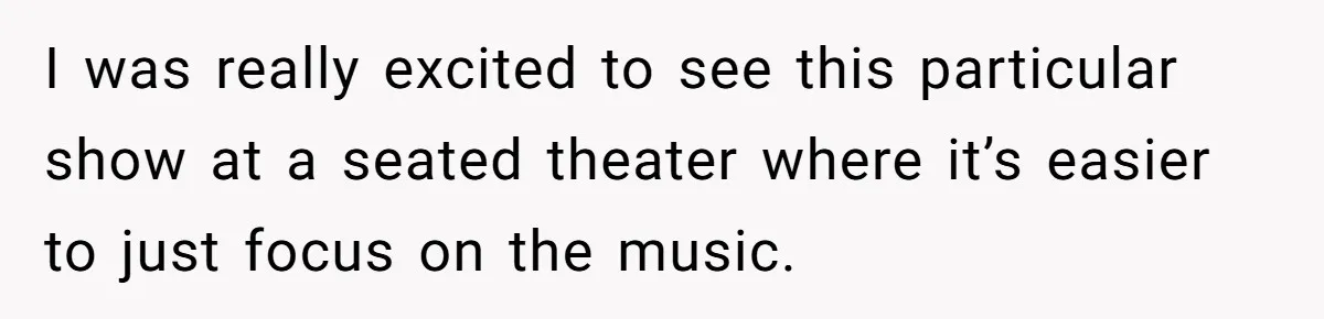 I was really excited to see this particular show at a seated theater where it’s easier to just focus on the music.