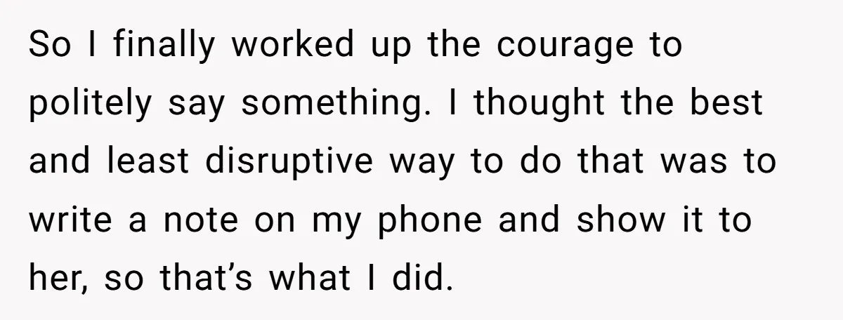 So I finally worked up the courage to politely say something. I thought the best and least disruptive way to do that was to write a note on my phone...
