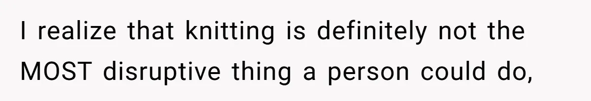 I realize that knitting is definitely not the MOST disruptive thing a person could do,