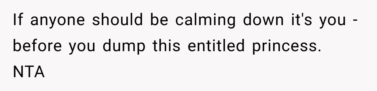 If anyone should be calming down it's you -before you dump this entitled princess. NTA