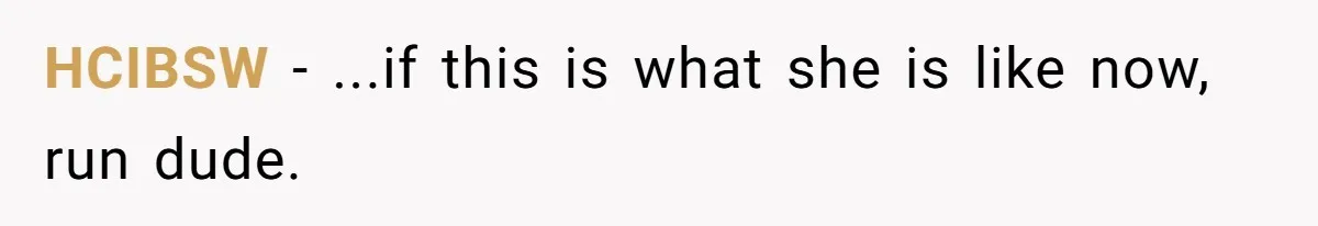 HCIBSW − ...if this is what she is like now, run dude.