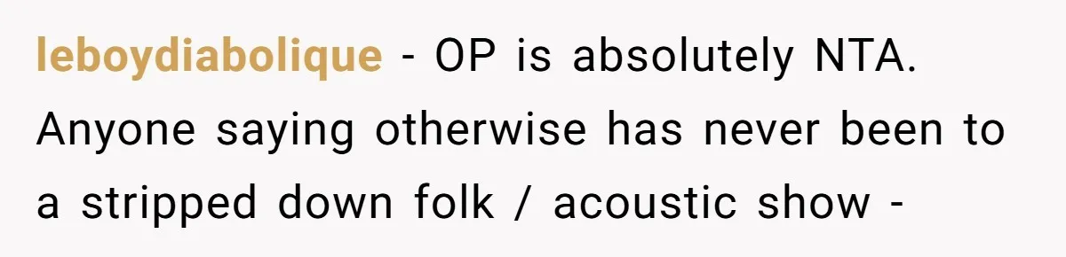 leboydiabolique − OP is absolutely NTA. Anyone saying otherwise has never been to a stripped down folk / acoustic show -