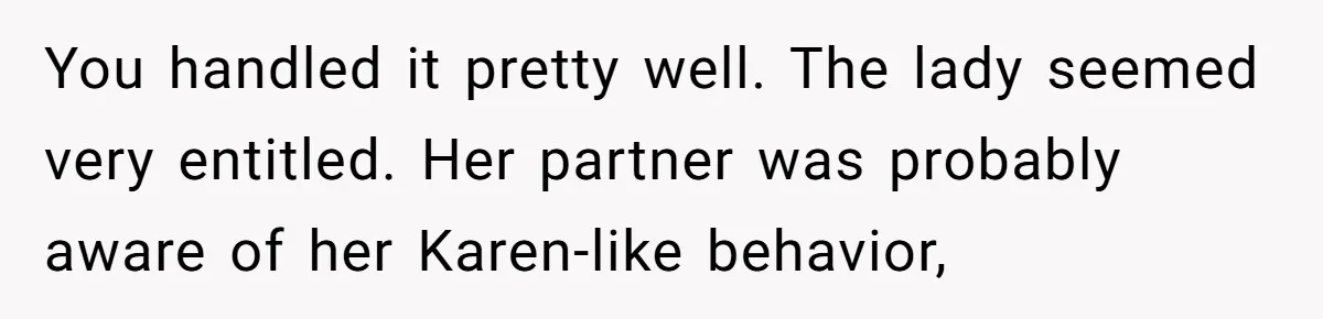You handled it pretty well. The lady seemed very entitled. Her partner was probably aware of her Karen-like behavior,