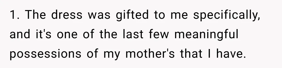 1. The dress was gifted to me specifically, and it's one of the last few meaningful possessions of my mother's that I have.