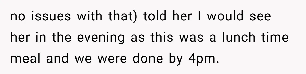 no issues with that) told her I would see her in the evening as this was a lunch time meal and we were done by 4pm.