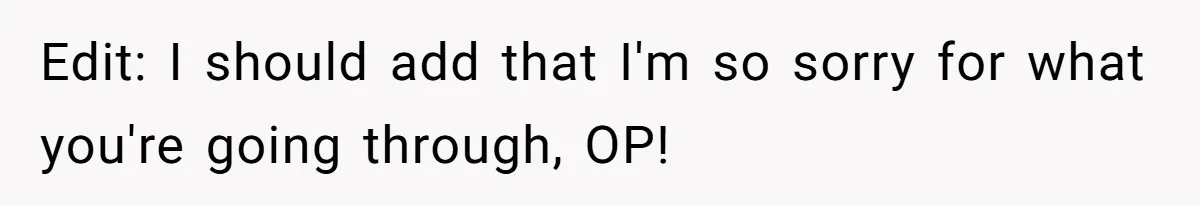 Edit: I should add that I'm so sorry for what you're going through, OP!