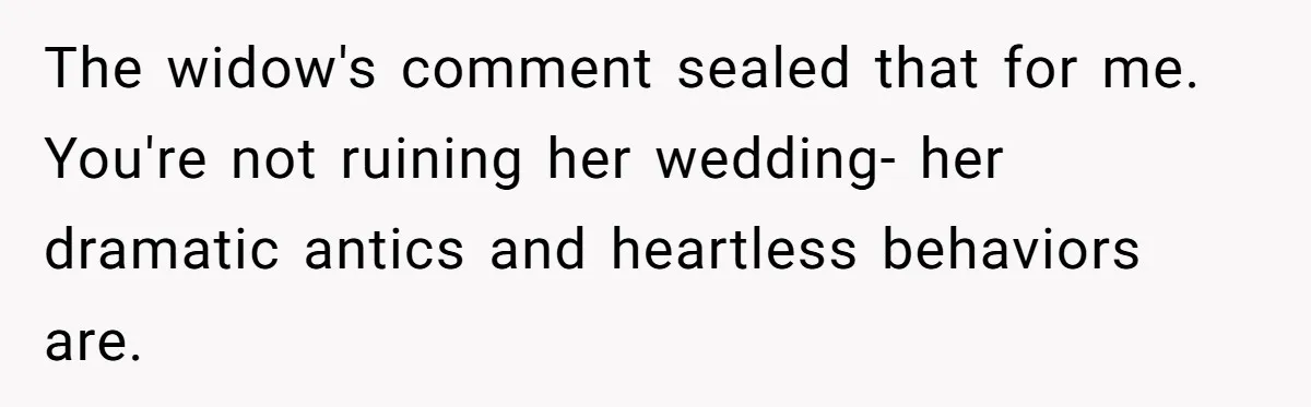 The widow's comment sealed that for me. You're not ruining her wedding- her dramatic antics and heartless behaviors are.