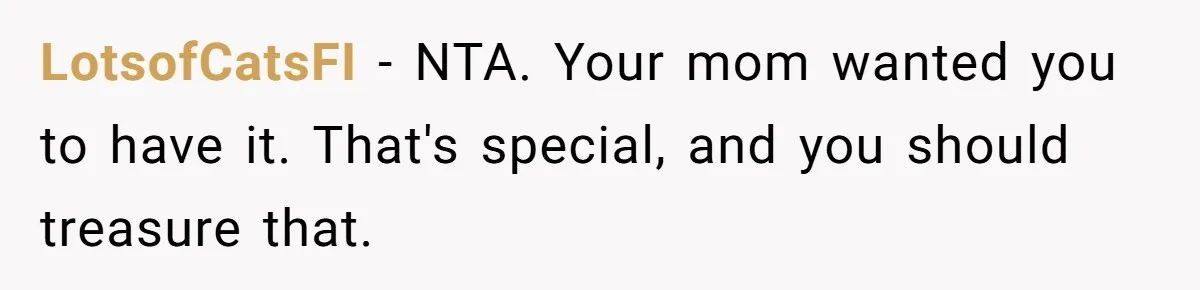 LotsofCatsFI − NTA. Your mom wanted you to have it. That's special, and you should treasure that.