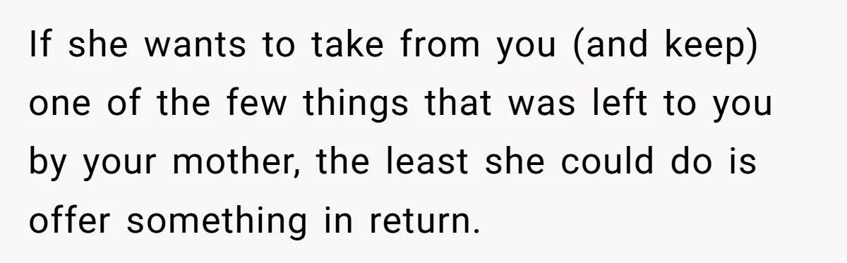 If she wants to take from you (and keep) one of the few things that was left to you by your mother, the least she could do is offer something...