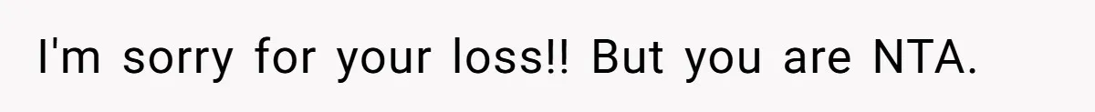 I'm sorry for your loss!! But you are NTA.