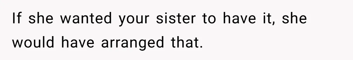 If she wanted your sister to have it, she would have arranged that.