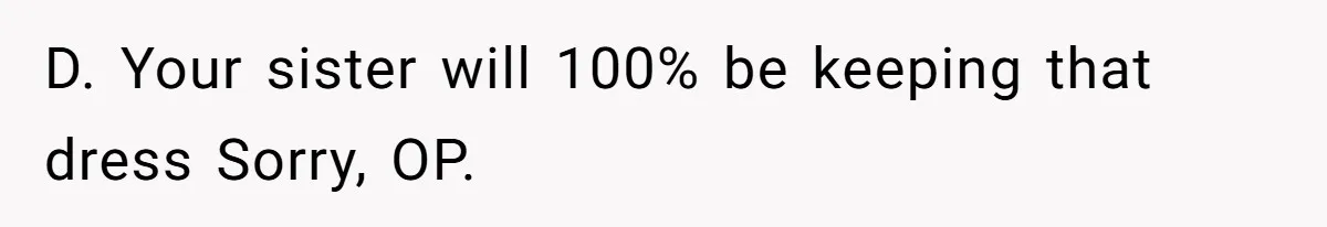 D. Your sister will 100% be keeping that dress Sorry, OP.