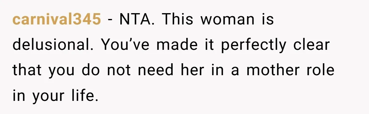 Groom Refuses to Give His Stepmom a Public Tribute After a Decade of Pushed Boundaries carnival345 - NTA. This woman is delusional. You’ve made it perfectly clear that you do not need her in a mother role in your life.