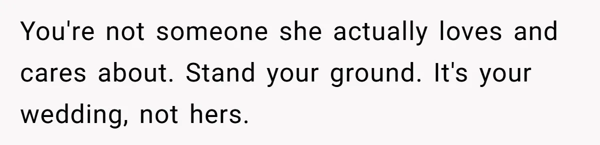 Groom Refuses to Give His Stepmom a Public Tribute After a Decade of Pushed Boundaries You're not someone she actually loves and cares about. Stand your ground. It's your wedding, not hers.