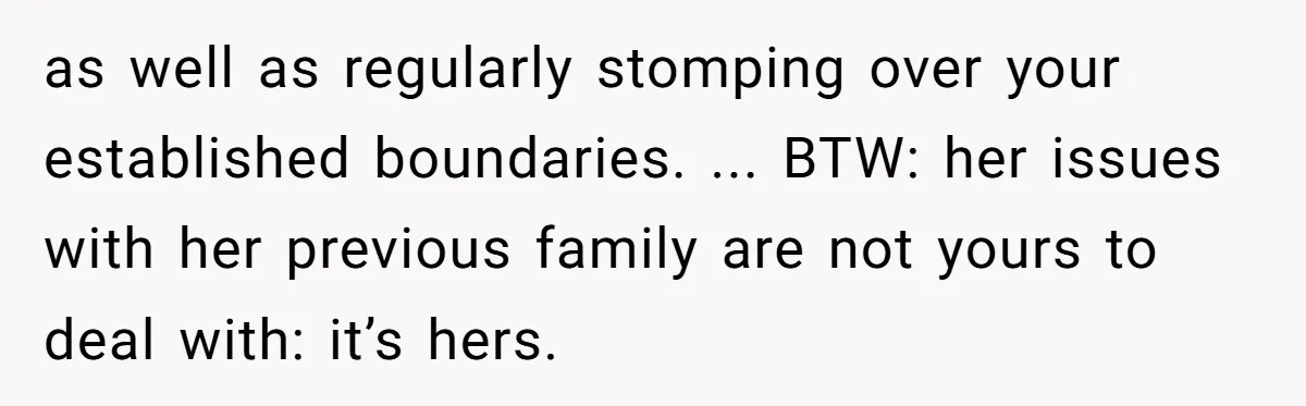 Groom Refuses to Give His Stepmom a Public Tribute After a Decade of Pushed Boundaries as well as regularly stomping over your established boundaries. ... BTW: her issues with her previous family are not yours to deal with: it’s hers.