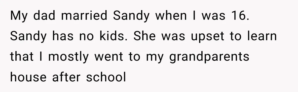 Groom Refuses to Give His Stepmom a Public Tribute After a Decade of Pushed Boundaries My dad married Sandy when I was 16. Sandy has no kids. She was upset to learn that I mostly went to my grandparents house after school