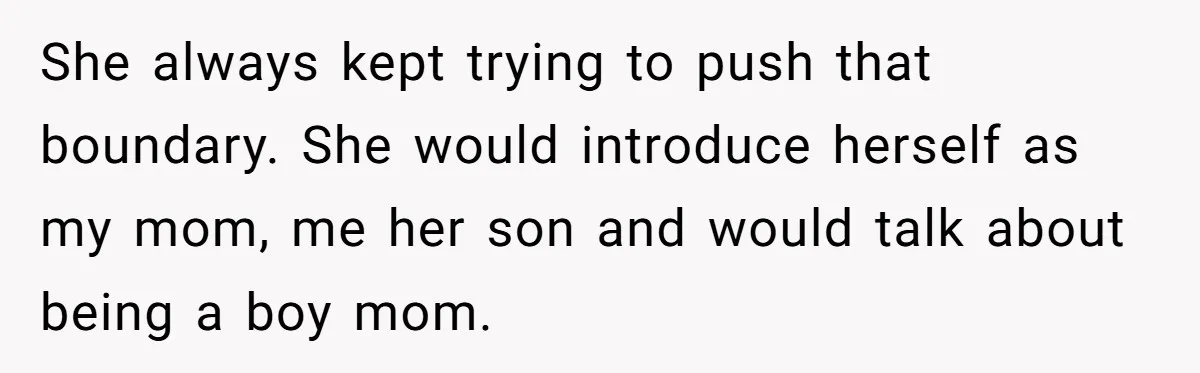 Groom Refuses to Give His Stepmom a Public Tribute After a Decade of Pushed Boundaries She always kept trying to push that boundary. She would introduce herself as my mom, me her son and would talk about being a boy mom.