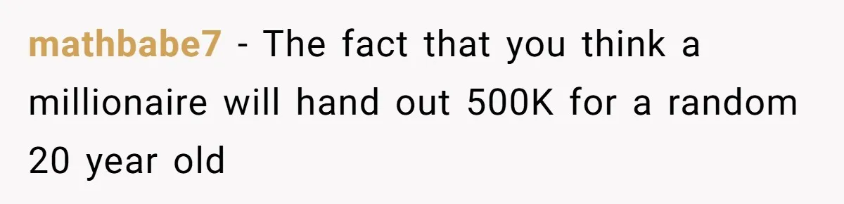 mathbabe7 − The fact that you think a millionaire will hand out 500K for a random 20 year old
