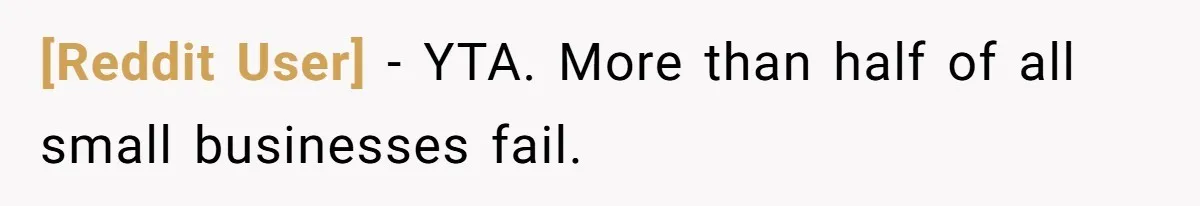 [Reddit User] − YTA. More than half of all small businesses fail.