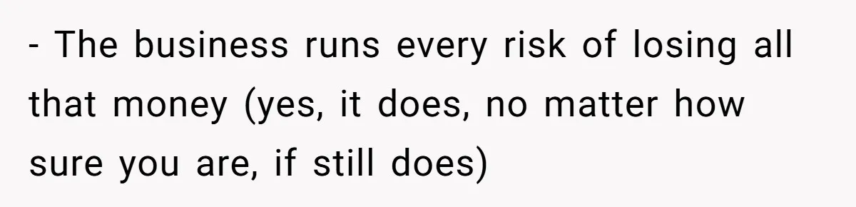 - The business runs every risk of losing all that money (yes, it does, no matter how sure you are, if still does)