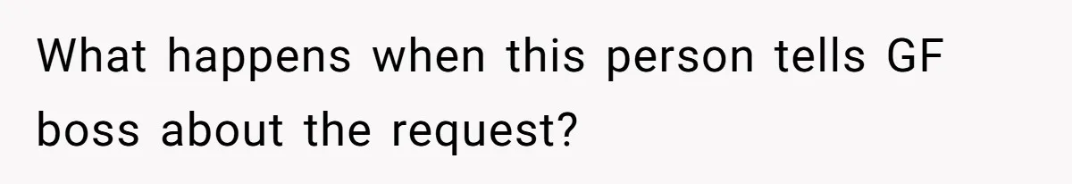 What happens when this person tells GF boss about the request?