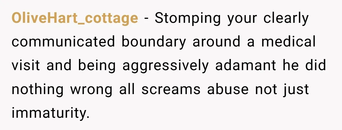 OliveHart_cottage - Stomping your clearly communicated boundary around a medical visit and being aggressively adamant he did nothing wrong all screams abuse not just immaturity.