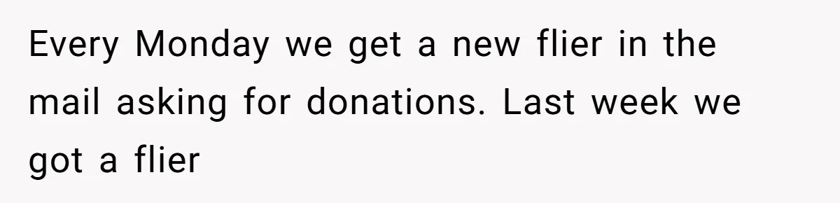 Every Monday we get a new flier in the mail asking for donations. Last week we got a flier