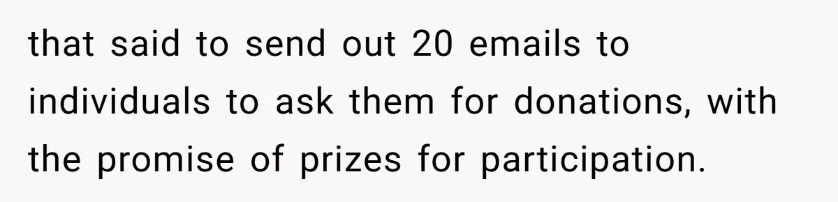 that said to send out 20 emails to individuals to ask them for donations, with the promise of prizes for participation.