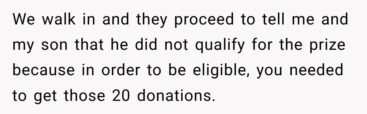 We walk in and they proceed to tell me and my son that he did not qualify for the prize because in order to be eligible, you needed to get...