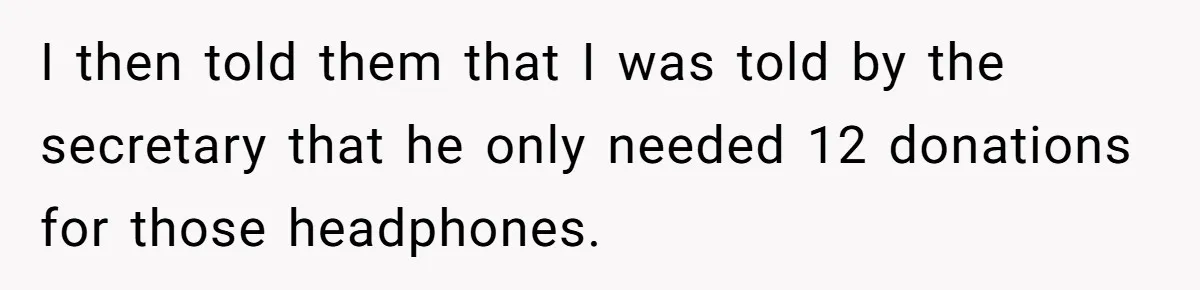 I then told them that I was told by the secretary that he only needed 12 donations for those headphones.
