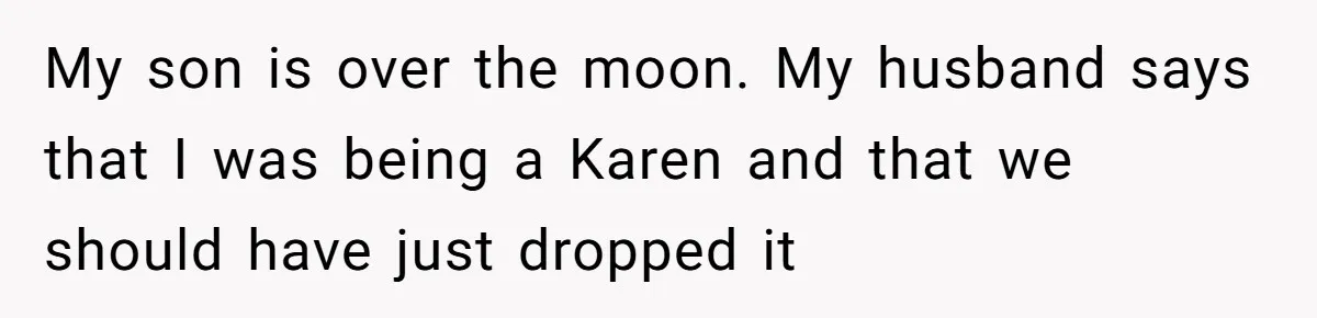 My son is over the moon. My husband says that I was being a Karen and that we should have just dropped it