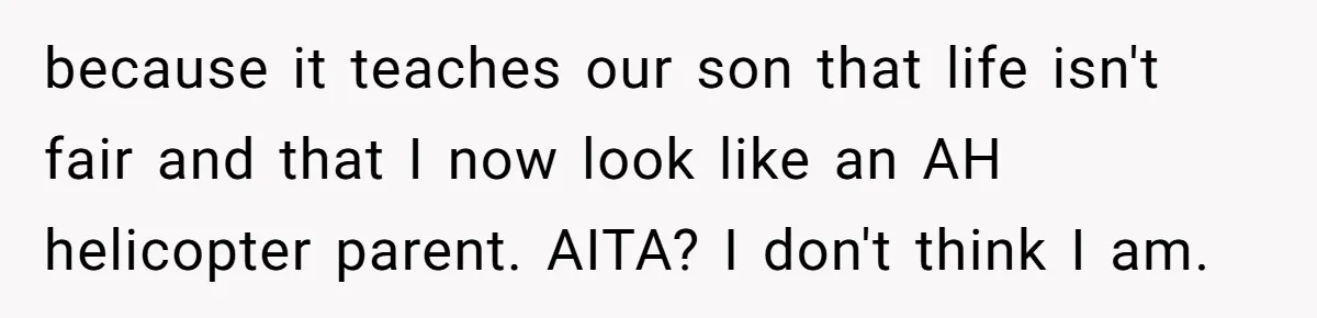 because it teaches our son that life isn't fair and that I now look like an AH helicopter parent. AITA? I don't think I am.