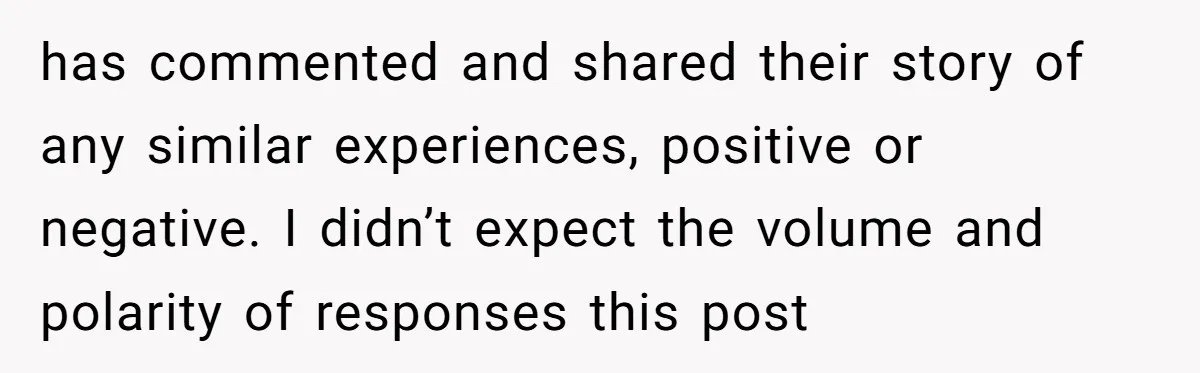 has commented and shared their story of any similar experiences, positive or negative. I didn’t expect the volume and polarity of responses this post