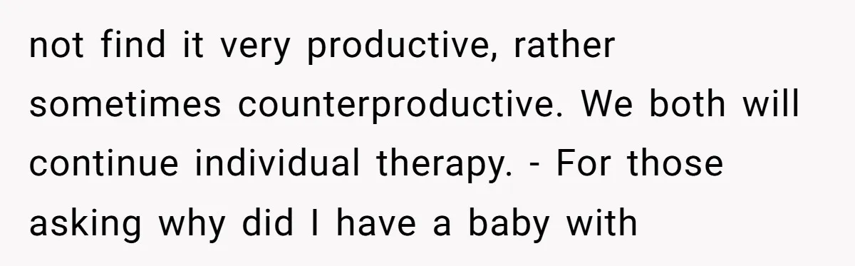 not find it very productive, rather sometimes counterproductive. We both will continue individual therapy. - For those asking why did I have a baby with